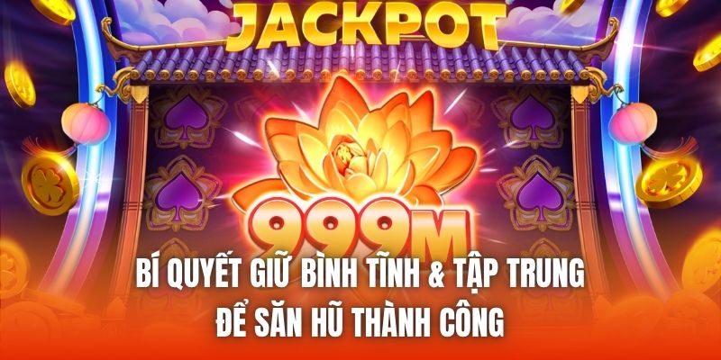 Bí quyết giữ bình tĩnh & tập trung để săn hũ thành công