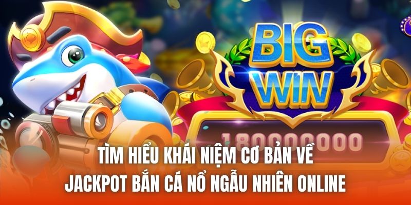 Tìm hiểu khái niệm cơ bản về jackpot bắn cá nổ ngẫu nhiên online