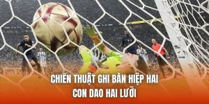 Chiến Thuật Ghi Bàn Hiệp Hai - Con Dao Hai Lưỡi